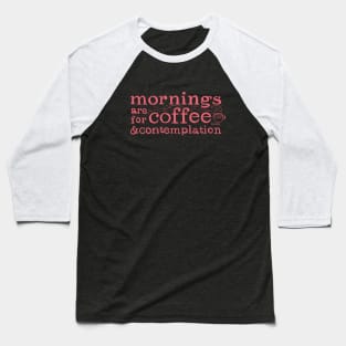 Mornings Are For Coffee And Contemplation Baseball T-Shirt